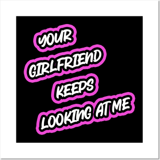 Your Girlfriend Keeps Looking At Me Posters and Art